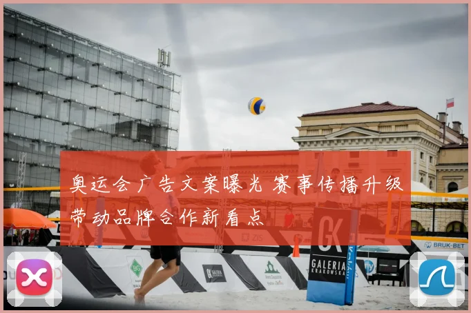 奥运会广告文案曝光 赛事传播升级带动品牌合作新看点