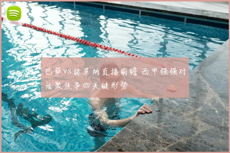 巴萨vs赫罗纳直播前瞻 西甲强强对话聚焦争四关键形势