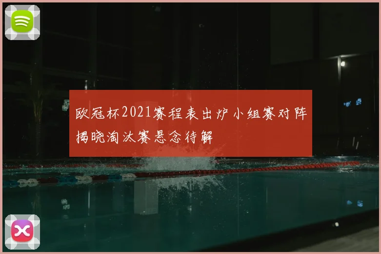 欧冠杯2021赛程表出炉小组赛对阵揭晓淘汰赛悬念待解