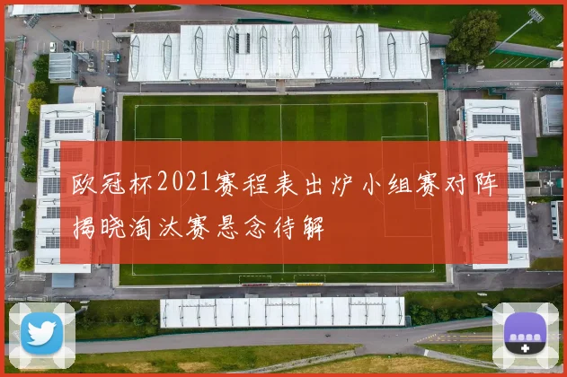 欧冠杯2021赛程表出炉小组赛对阵揭晓淘汰赛悬念待解