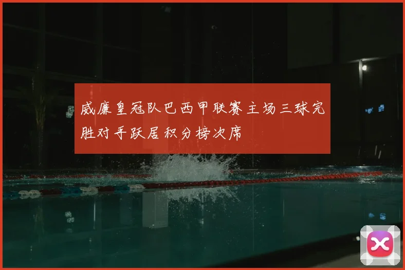 威廉皇冠队巴西甲联赛主场三球完胜对手跃居积分榜次席