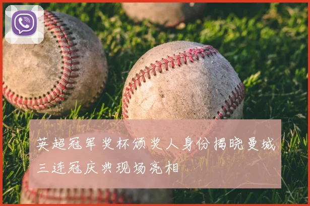 英超冠军奖杯颁奖人身份揭晓曼城三连冠庆典现场亮相