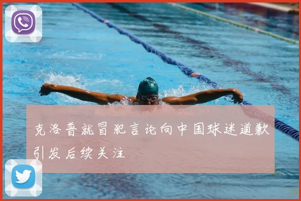 克洛普就冒犯言论向中国球迷道歉引发后续关注