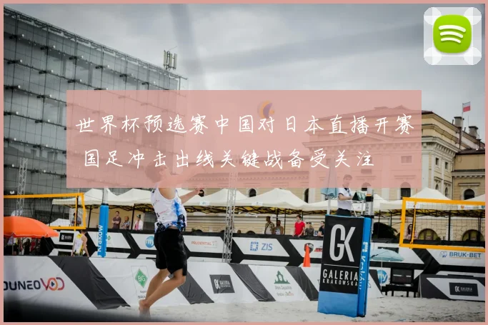 世界杯预选赛中国对日本直播开赛 国足冲击出线关键战备受关注