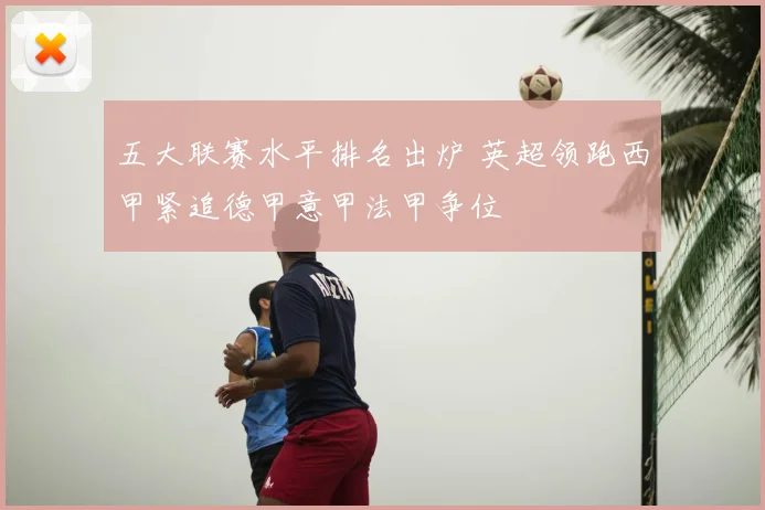 五大联赛水平排名出炉 英超领跑西甲紧追德甲意甲法甲争位