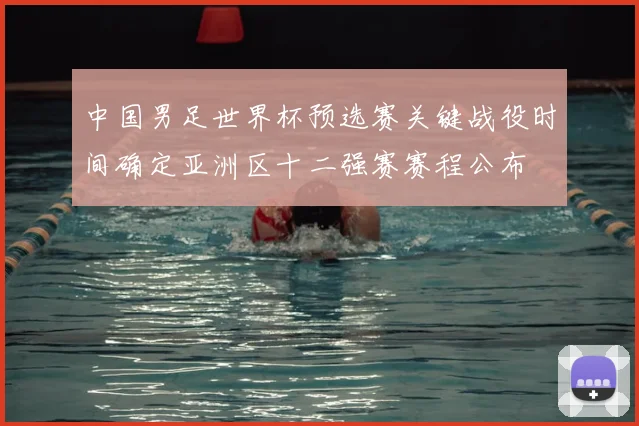 中国男足世界杯预选赛关键战役时间确定亚洲区十二强赛赛程公布