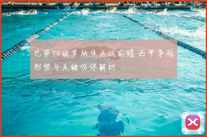 巴萨vs赫罗纳焦点战前瞻 西甲争冠形势与关键伤停解析