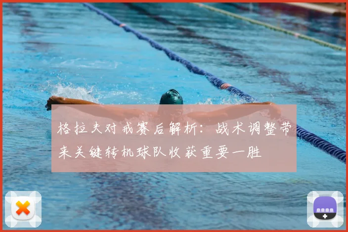 格拉夫对戒赛后解析：战术调整带来关键转机球队收获重要一胜