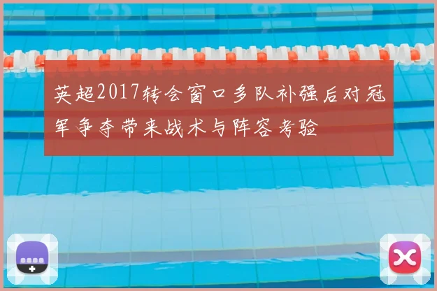 英超2017转会窗口多队补强后对冠军争夺带来战术与阵容考验