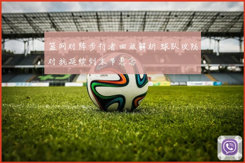 篮网对阵步行者回放解析 球队攻防对抗延续到末节悬念