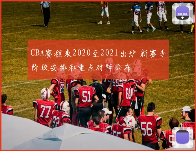 CBA赛程表2020至2021出炉 新赛季阶段安排和重点对阵公布