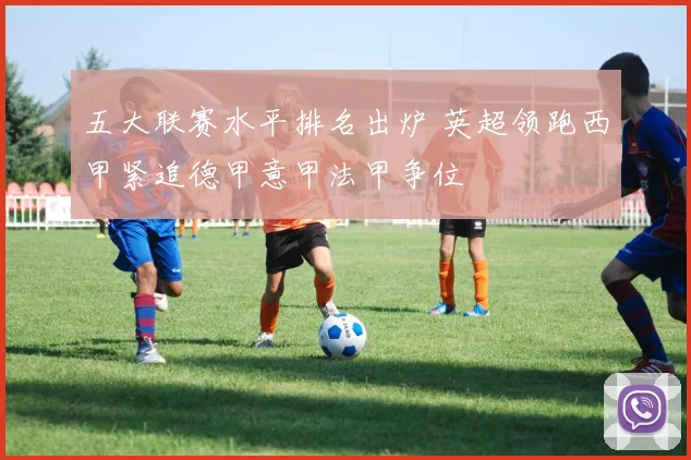 五大联赛水平排名出炉 英超领跑西甲紧追德甲意甲法甲争位