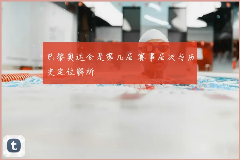 巴黎奥运会是第几届 赛事届次与历史定位解析