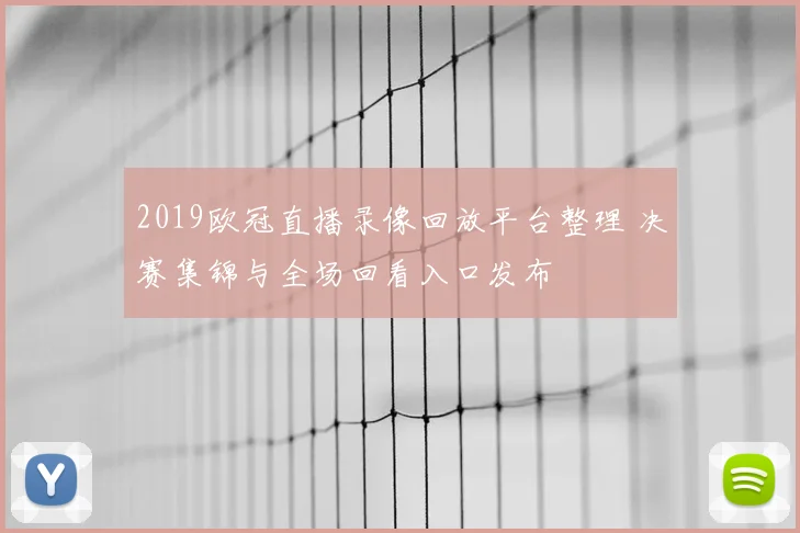 2019欧冠直播录像回放平台整理 决赛集锦与全场回看入口发布