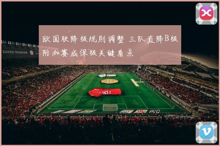 欧国联降级规则调整 三队直降B级附加赛成保级关键看点