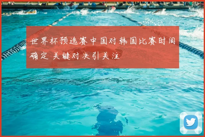世界杯预选赛中国对韩国比赛时间确定 关键对决引关注