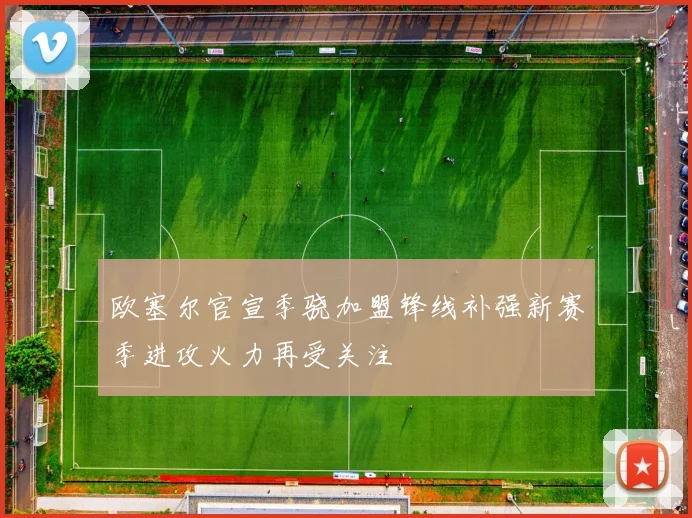 欧塞尔官宣季骁加盟锋线补强新赛季进攻火力再受关注
