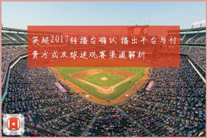 英超2017转播台确认 播出平台与付费方式及球迷观赛渠道解析