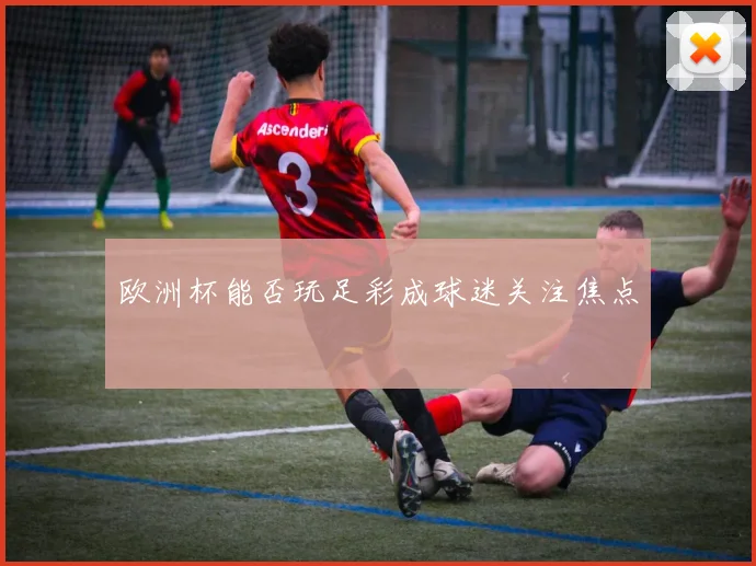 欧洲杯能否玩足彩成球迷关注焦点