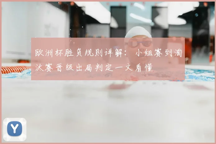 欧洲杯胜负规则详解：小组赛到淘汰赛晋级出局判定一文看懂