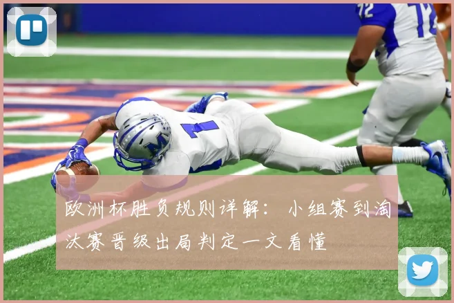 欧洲杯胜负规则详解:小组赛到淘汰赛晋级出局判定一文看懂