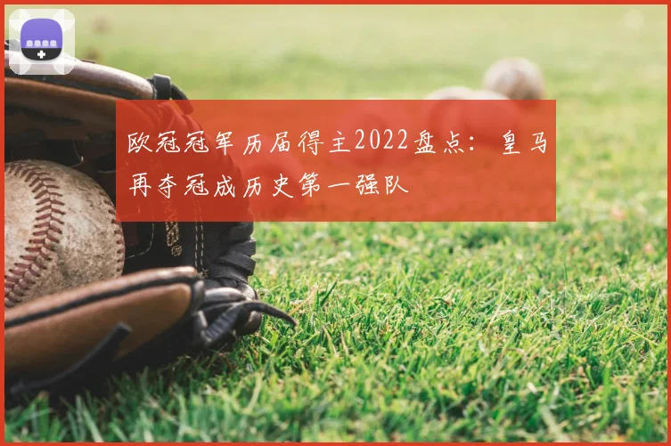 欧冠冠军历届得主2022盘点:皇马再夺冠成历史第一强队
