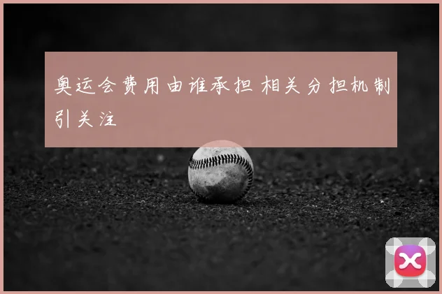 奥运会费用由谁承担 相关分担机制引关注