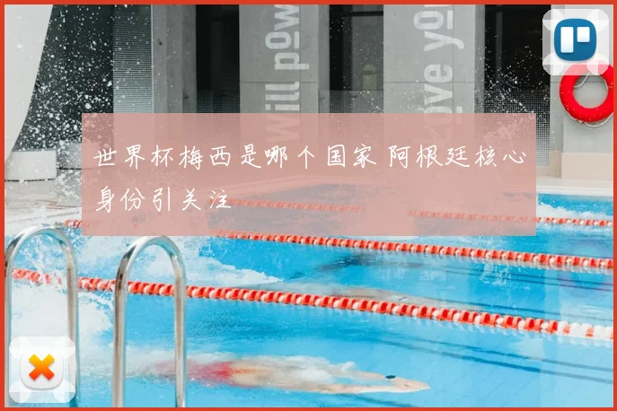 世界杯梅西是哪个国家 阿根廷核心身份引关注